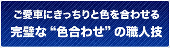 ご愛車にきっちりと色を合わせる完璧な色合わせの職人技